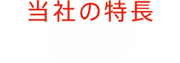 当社の特長 Features